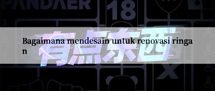 Bagaimana mendesain untuk renovasi ringan