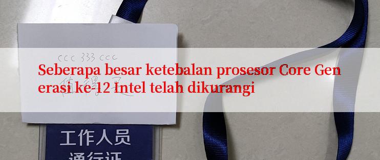 Seberapa besar ketebalan prosesor Core Generasi ke-12 Intel telah dikurangi