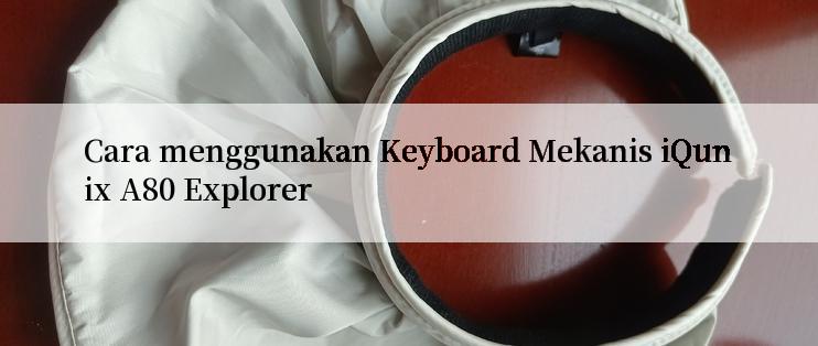 Cara menggunakan Keyboard Mekanis iQunix A80 Explorer