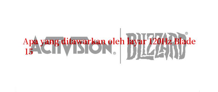 Apa yang ditawarkan oleh layar 120Hz Blade 15