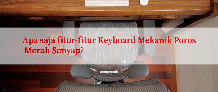 Apa saja fitur-fitur Keyboard Mekanik Poros Merah Senyap?