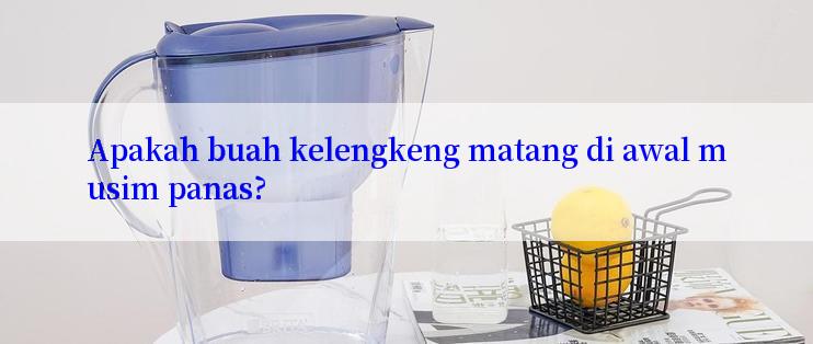 Apakah buah kelengkeng matang di awal musim panas?