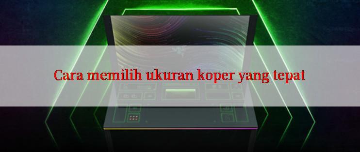 Cara memilih ukuran koper yang tepat