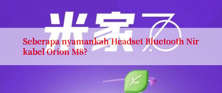 Seberapa nyamankah Headset Bluetooth Nirkabel Orion M8?