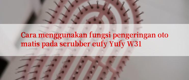 Cara menggunakan fungsi pengeringan otomatis pada scrubber eufy Yufy W31