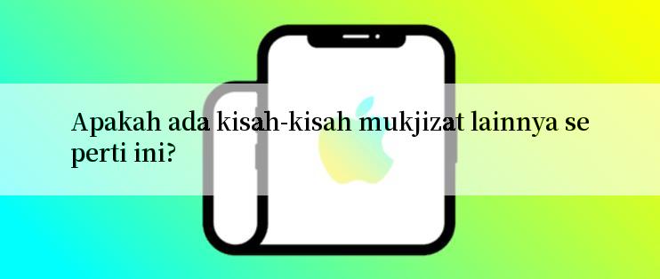 Apakah ada kisah-kisah mukjizat lainnya seperti ini?