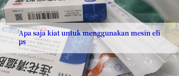 Apa saja kiat untuk menggunakan mesin elips