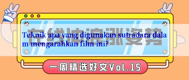 Teknik apa yang digunakan sutradara dalam mengarahkan film ini?