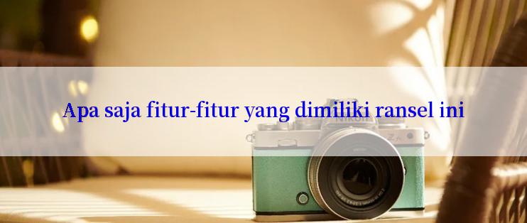 Apa saja fitur-fitur yang dimiliki ransel ini