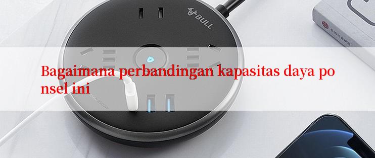 Bagaimana perbandingan kapasitas daya ponsel ini