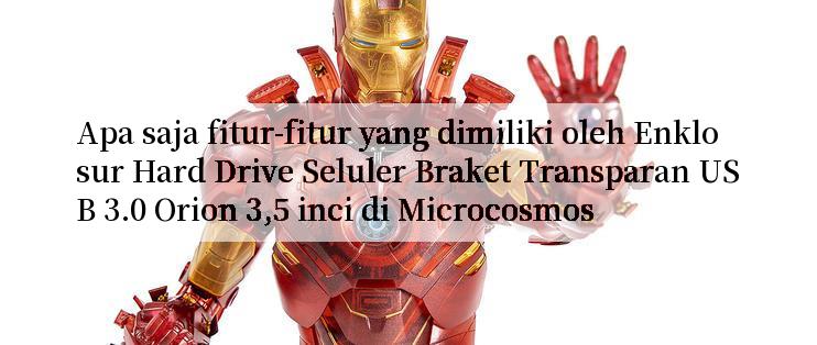 Apa saja fitur-fitur yang dimiliki oleh Enklosur Hard Drive Seluler Braket Transparan USB 3.0 Orion 3,5 inci di Microcosmos