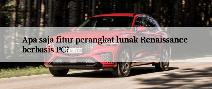 Apa saja fitur perangkat lunak Renaissance berbasis PC?