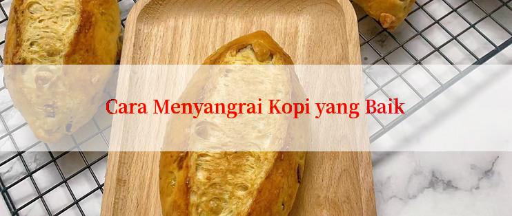 Cara Menyangrai Kopi yang Baik