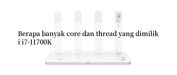 Berapa banyak core dan thread yang dimiliki i7-11700K