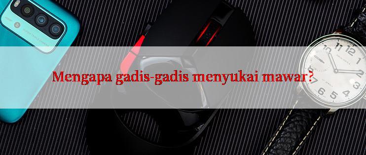 Mengapa gadis-gadis menyukai mawar?