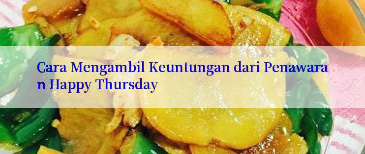 Cara Mengambil Keuntungan dari Penawaran Happy Thursday