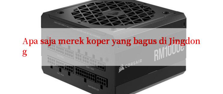 Apa saja merek koper yang bagus di Jingdong