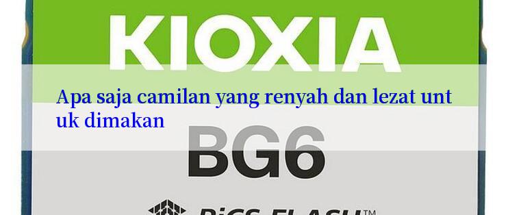 Apa saja camilan yang renyah dan lezat untuk dimakan