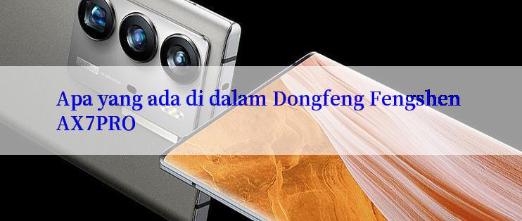 Apa yang ada di dalam Dongfeng Fengshen AX7PRO