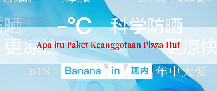 Apa itu Paket Keanggotaan Pizza Hut