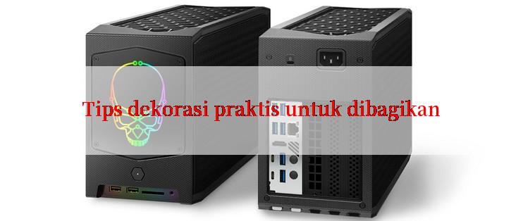 Tips dekorasi praktis untuk dibagikan