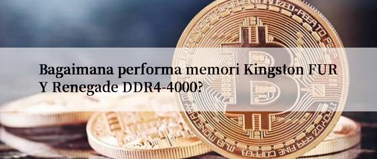 Bagaimana performa memori Kingston FURY Renegade DDR4-4000?