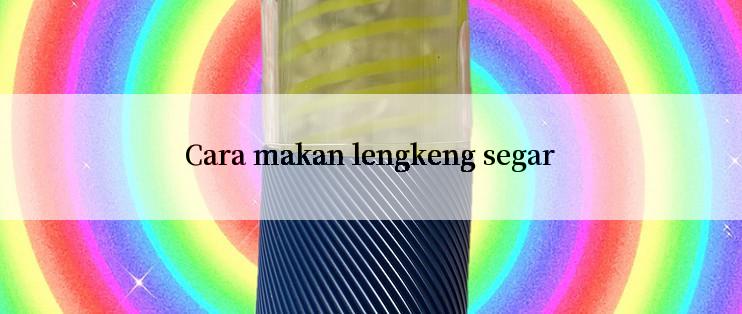 Cara makan lengkeng segar