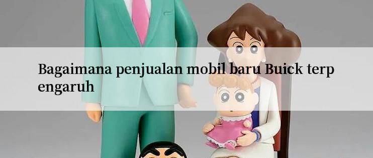 Bagaimana penjualan mobil baru Buick terpengaruh