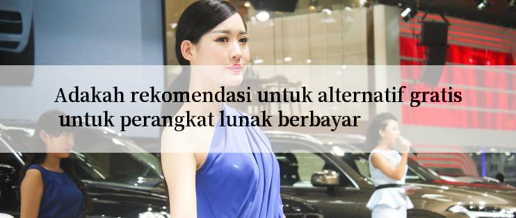 Adakah rekomendasi untuk alternatif gratis untuk perangkat lunak berbayar