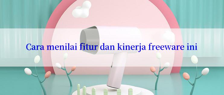 Cara menilai fitur dan kinerja freeware ini