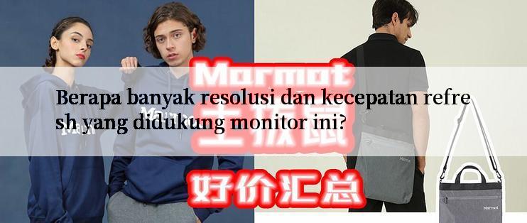 Berapa banyak resolusi dan kecepatan refresh yang didukung monitor ini?