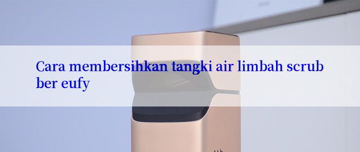 Cara membersihkan tangki air limbah scrubber eufy