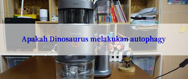 Apakah Dinosaurus melakukan autophagy