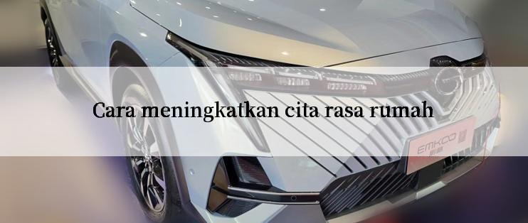 Cara meningkatkan cita rasa rumah