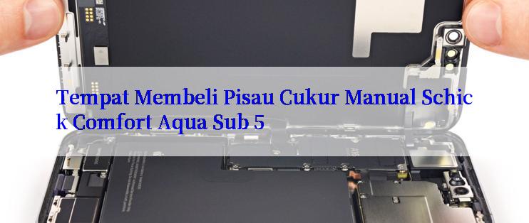 Tempat Membeli Pisau Cukur Manual Schick Comfort Aqua Sub 5