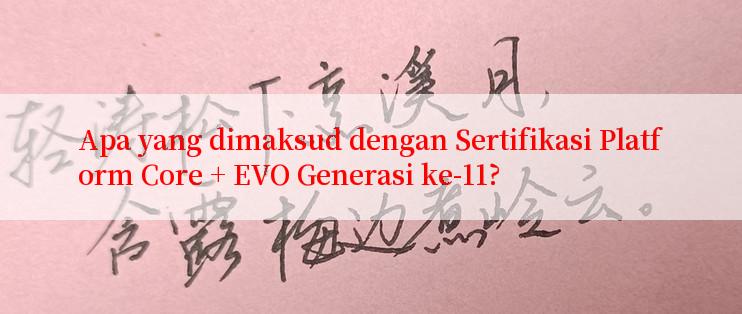 Apa yang dimaksud dengan Sertifikasi Platform Core + EVO Generasi ke-11?