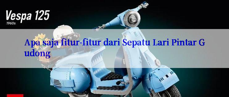 Apa saja fitur-fitur dari Sepatu Lari Pintar Gudong