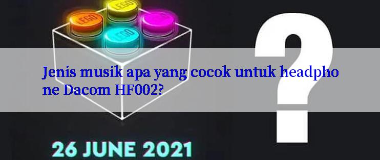 Jenis musik apa yang cocok untuk headphone Dacom HF002?