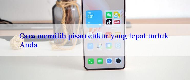 Cara memilih pisau cukur yang tepat untuk Anda