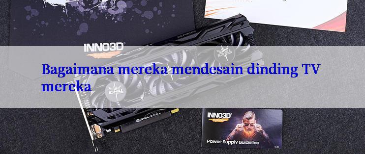 Bagaimana mereka mendesain dinding TV mereka