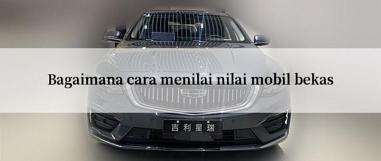 Bagaimana cara menilai nilai mobil bekas