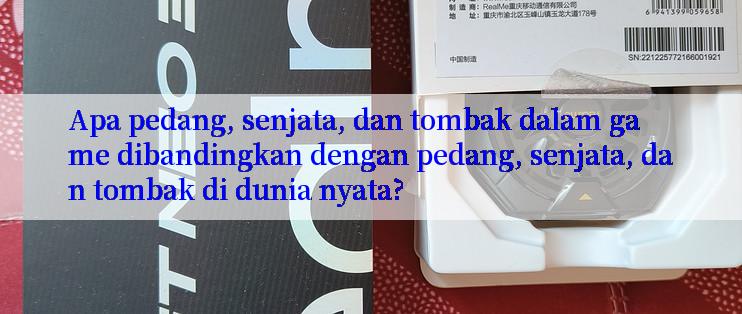 Apa pedang, senjata, dan tombak dalam game dibandingkan dengan pedang, senjata, dan tombak di dunia nyata?