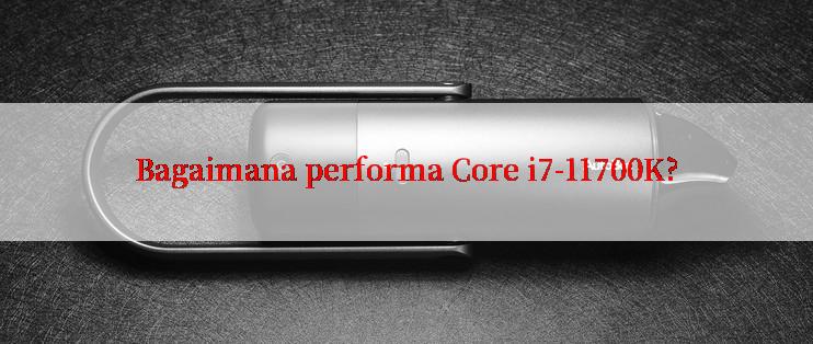 Bagaimana performa Core i7-11700K?