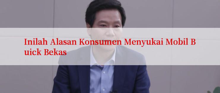 Inilah Alasan Konsumen Menyukai Mobil Buick Bekas