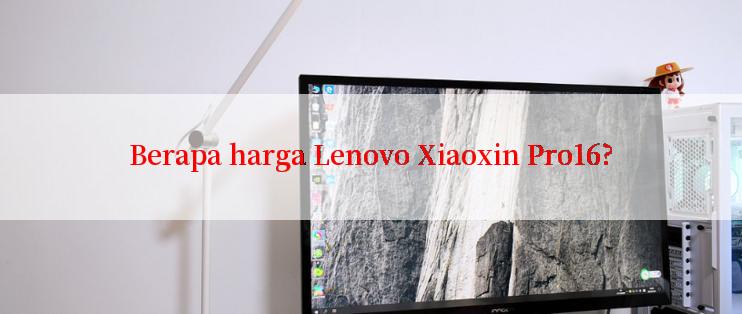 Berapa harga Lenovo Xiaoxin Pro16?