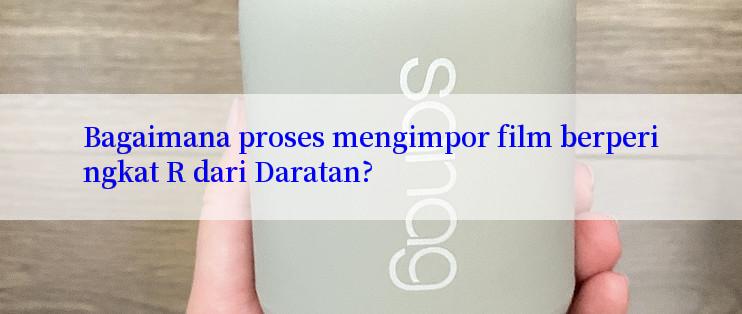 Bagaimana proses mengimpor film berperingkat R dari Daratan?