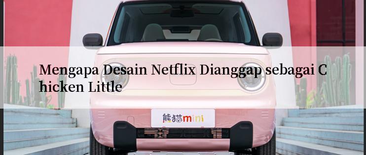 Mengapa Desain Netflix Dianggap sebagai Chicken Little