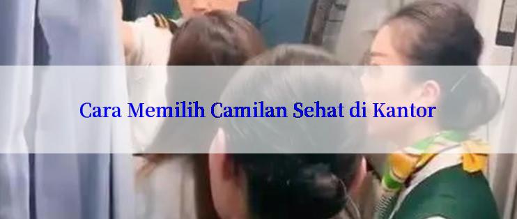 Cara Memilih Camilan Sehat di Kantor