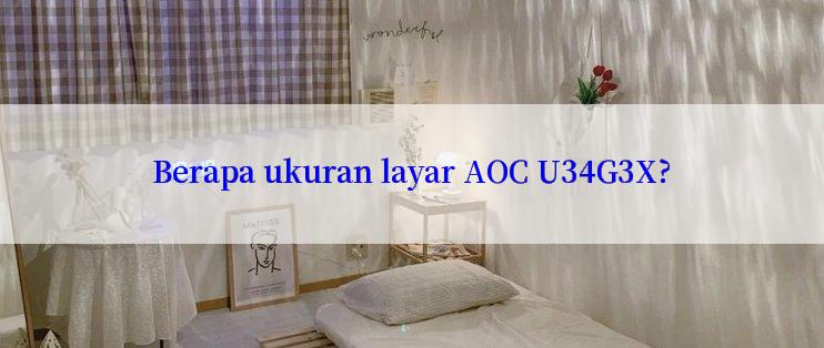 Berapa ukuran layar AOC U34G3X?