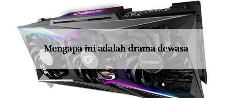 Mengapa ini adalah drama dewasa